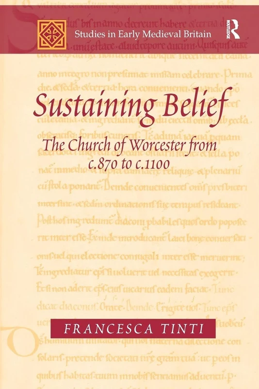 Sustaining Belief: The Church of Worcester from c.870 to c.1100 (Studies in Early Medieval Britain and Ireland)