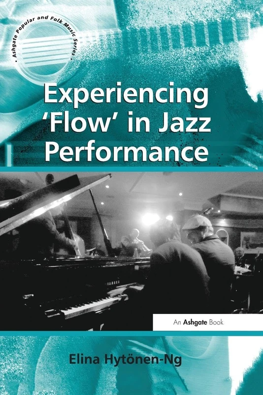 Experiencing 'Flow' in Jazz Performance (Ashgate Popular and Folk Music Series)