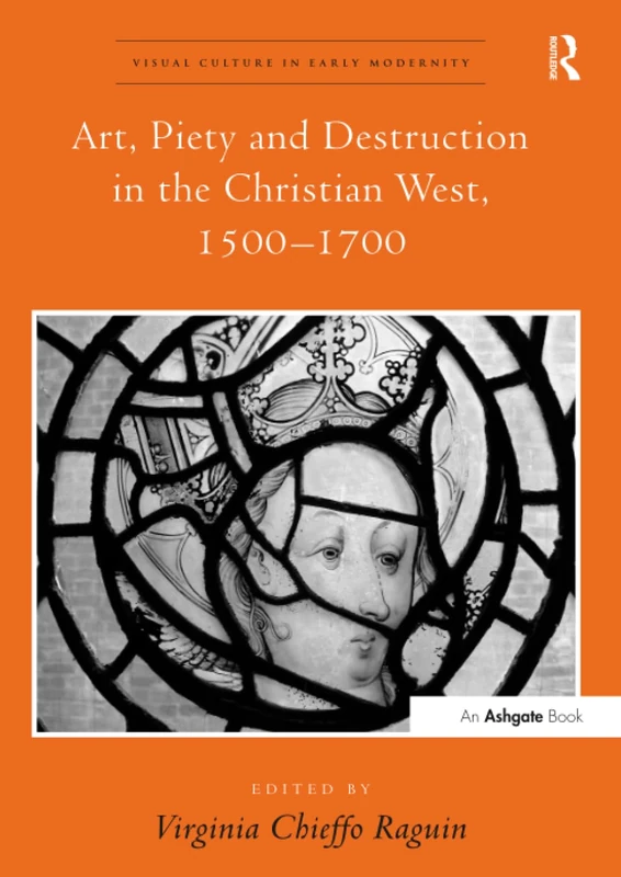 Art, Piety and Destruction in the Christian West, 1500–1700 (Visual Culture in Early Modernity)