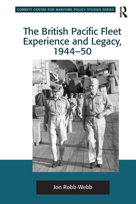 The British Pacific Fleet Experience and Legacy, 1944–50 (Corbett Centre for Maritime Policy Studies)