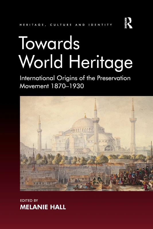 Towards World Heritage: International Origins of the Preservation Movement 1870-1930 (Heritage, Culture, and Identity)