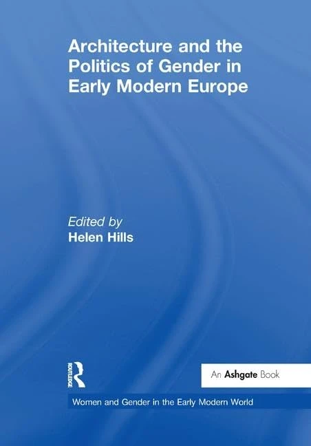 Architecture and the Politics of Gender in Early Modern Europe (Women and Gender in the Early Modern World)