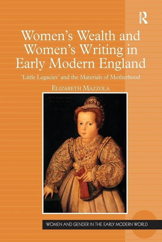 Women's Wealth and Women's Writing in Early Modern England: 'Little Legacies' and the Materials of Motherhood (Women and Gender in the Early Modern World)