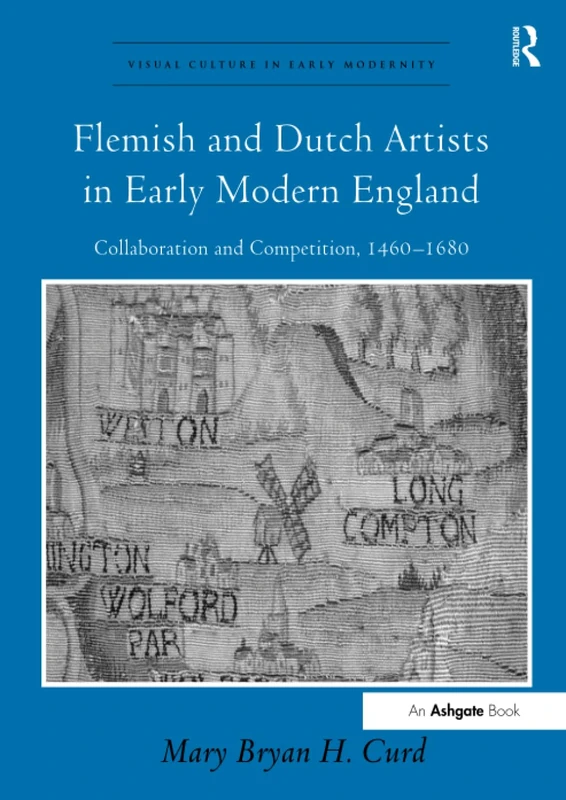 Flemish and Dutch Artists in Early Modern England: Collaboration and Competition, 1460-1680 (Visual Culture in Early Modernity)
