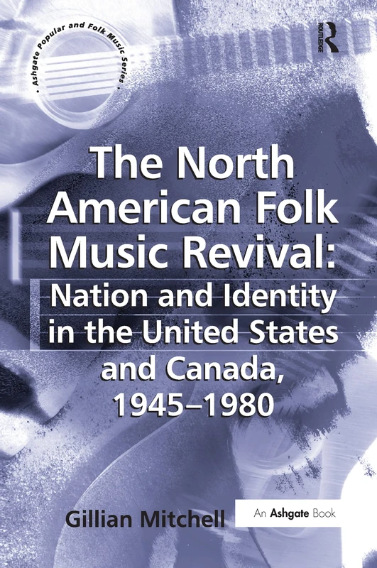 The North American Folk Music Revival: Nation and Identity in the United States and Canada, 1945–1980 (Ashgate Popular and Folk Music)
