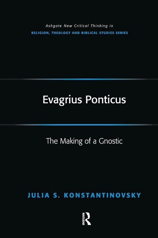 Evagrius Ponticus: The Making of a Gnostic (Routledge New Critical Thinking in Religion, Theology and Biblical Studies)