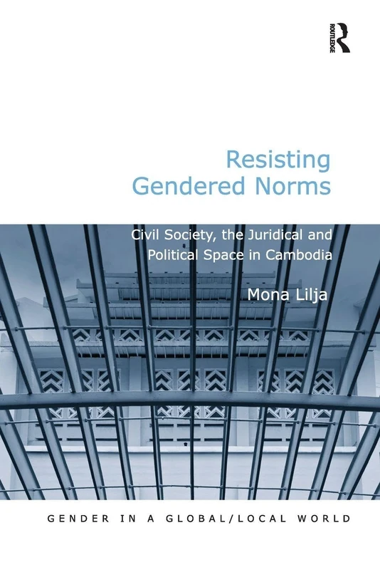 Resisting Gendered Norms: Civil Society, the Juridical and Political Space in Cambodia (Gender in a Global/Local World)