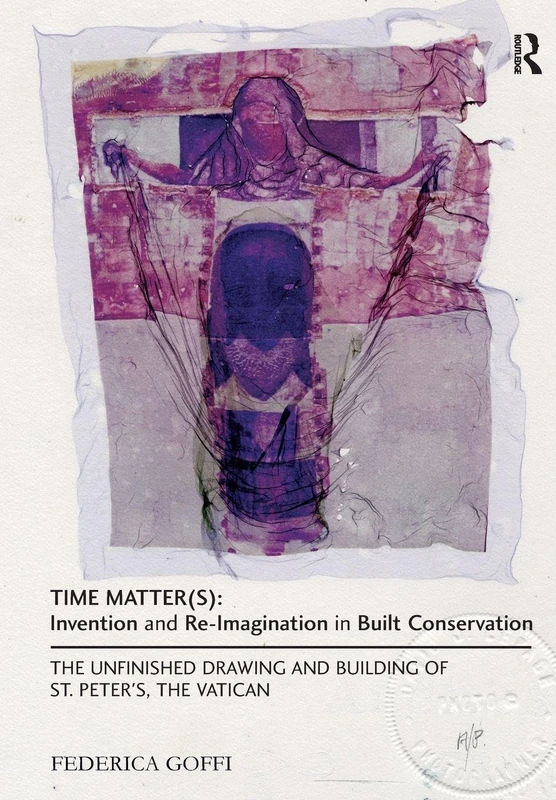 Time Matter(s): Invention and Re-Imagination in Built Conservation: The Unfinished Drawing and Building of St. Peter's, the Vatican