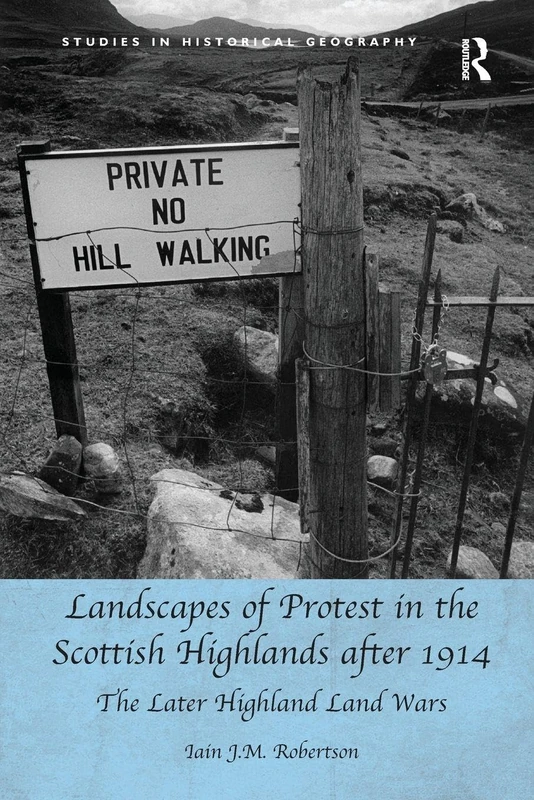 Landscapes of Protest in the Scottish Highlands after 1914: The Later Highland Land Wars (Studies in Historical Geography)
