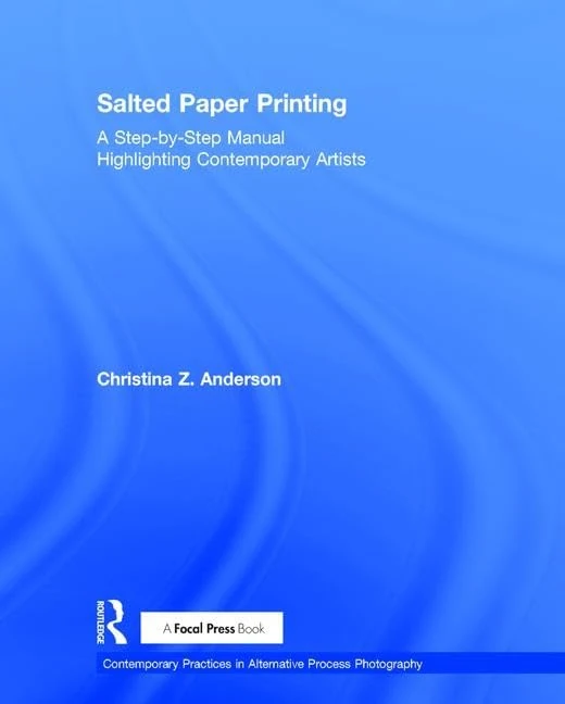 Salted Paper Printing: A Step-by-Step Manual Highlighting Contemporary Artists (Contemporary Practices in Alternative Process Photography)