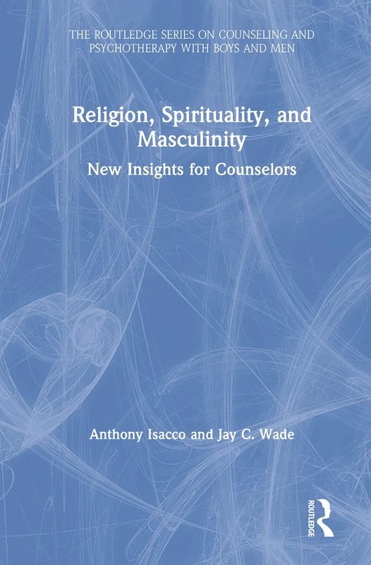 Religion, Spirituality, and Masculinity: New Insights for Counselors (The Routledge Series on Counseling and Psychotherapy with Boys and Men)
