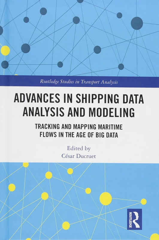 Advances in Shipping Data Analysis and Modeling: Tracking and Mapping Maritime Flows in the Age of Big Data (Routledge Studies in Transport Analysis)