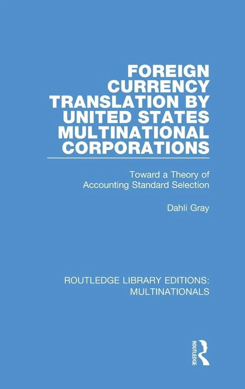 Foreign Currency Translation by United States Multinational Corporations: Toward a Theory of Accounting Standard Selection (Routledge Library Editions: Multinationals)