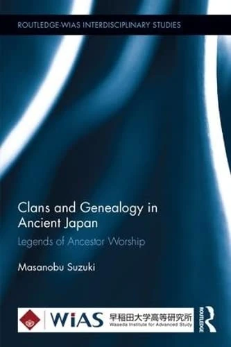 Clans and Genealogy in Ancient Japan: Legends of Ancestor Worship (Routledge-WIAS Interdisciplinary Studies)