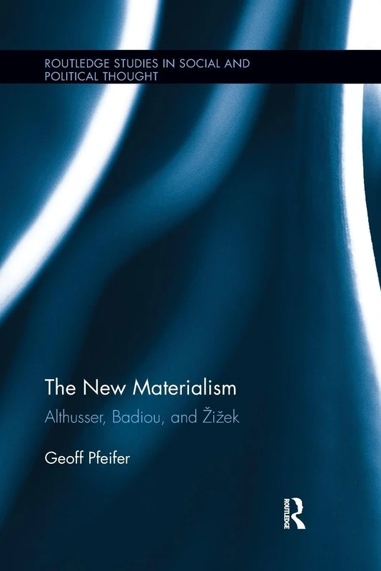 The New Materialism: Althusser, Badiou, and Žižek (Routledge Studies in Social and Political Thought)