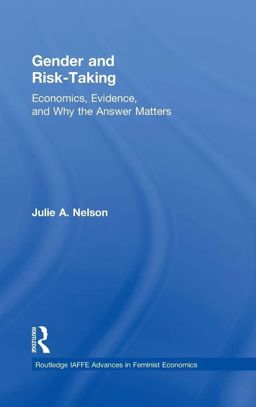 Gender and Risk-Taking: Economics, Evidence, and Why the Answer Matters (Routledge IAFFE Advances in Feminist Economics)