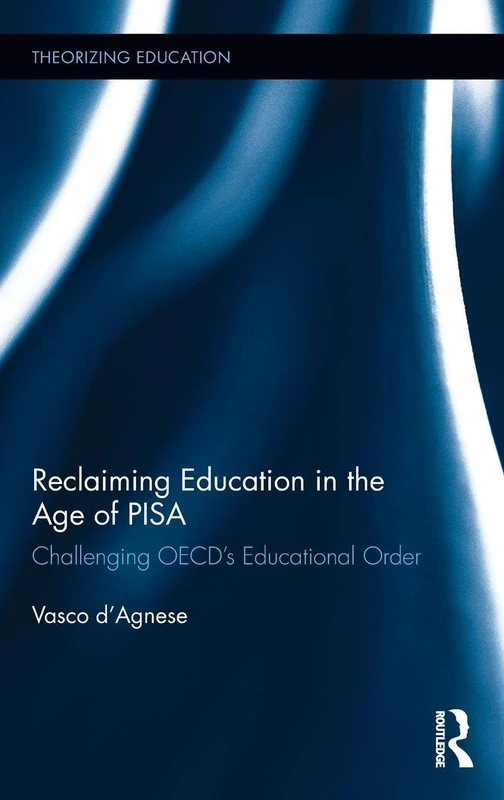 Reclaiming Education in the Age of PISA: Challenging OECD’s Educational Order (Theorizing Education)