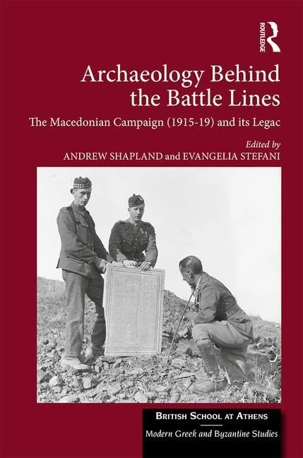 Archaeology Behind the Battle Lines: The Macedonian Campaign (1915-19) and its Legacy: 4 (British School at Athens - Modern Greek and Byzantine Studies)