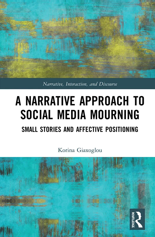 A Narrative Approach to Social Media Mourning: Small Stories and Affective Positioning (Routledge Research in Narrative, Interaction, and Discourse)