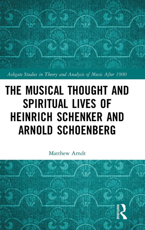 The Musical Thought and Spiritual Lives of Heinrich Schenker and Arnold Schoenberg (Ashgate Studies in Theory and Analysis of Music After 1900)
