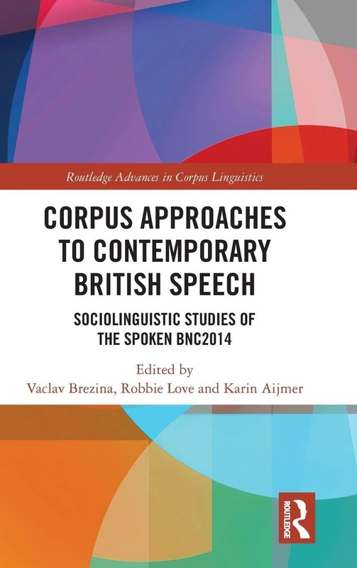 Corpus Approaches to Contemporary British Speech: Sociolinguistic Studies of the Spoken BNC2014 (Routledge Advances in Corpus Linguistics)