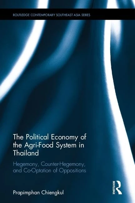 The Political Economy of the Agri-Food System in Thailand: Hegemony, Counter-Hegemony, and Co-Optation of Oppositions (Routledge Contemporary Southeast Asia Series)