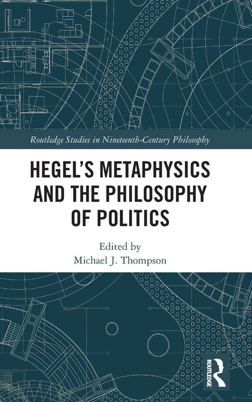 Hegel’s Metaphysics and the Philosophy of Politics (Routledge Studies in Nineteenth-Century Philosophy)