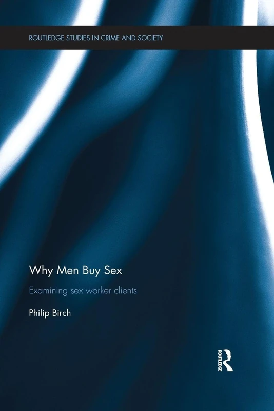 Why Men Buy Sex: Examining sex worker clients (Routledge Studies in Crime and Society)