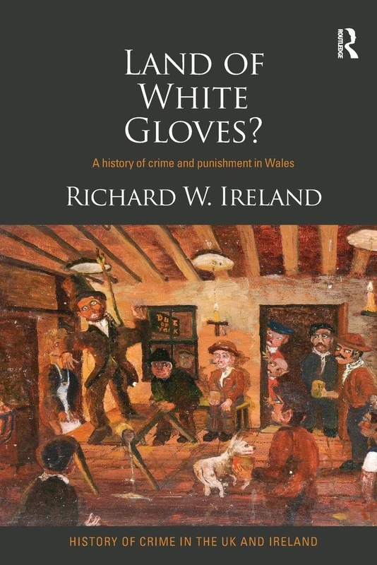 Land of White Gloves?: A history of crime and punishment in Wales (History of Crime in the UK and Ireland)