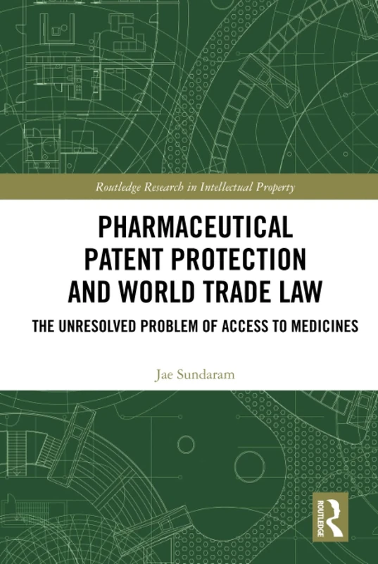 Pharmaceutical Patent Protection and World Trade Law: The Unresolved Problem of Access to Medicines (Routledge Research in Intellectual Property)