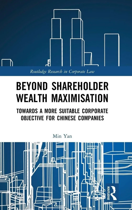 Beyond Shareholder Wealth Maximisation: Towards a More Suitable Corporate Objective for Chinese Companies (Routledge Research in Corporate Law)
