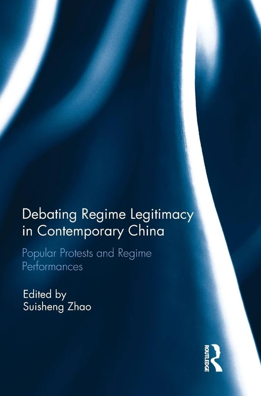 Debating Regime Legitimacy in Contemporary China: Popular Protests and Regime Performances