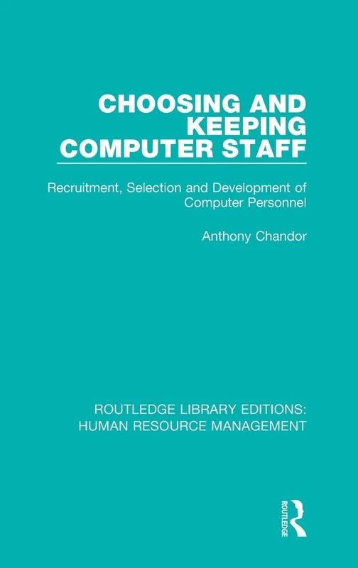 Choosing and Keeping Computer Staff: Recruitment, Selection and Development of Computer Personnel: 36 (Routledge Library Editions: Human Resource Management)
