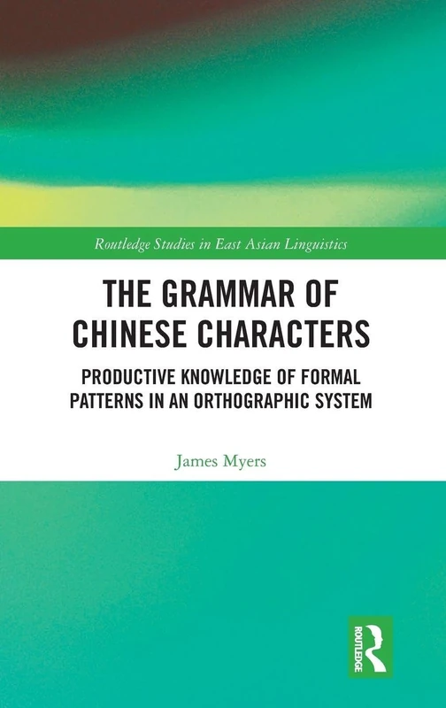 The Grammar of Chinese Characters: Productive Knowledge of Formal Patterns in an Orthographic System (Routledge Studies in East Asian Linguistics)