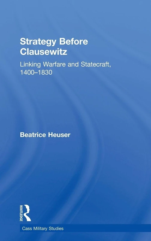 Strategy Before Clausewitz: Linking Warfare and Statecraft, 1400-1830 (Cass Military Studies)