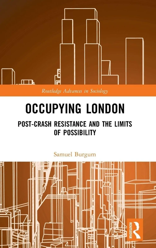 Occupying London: Post-Crash Resistance and the Limits of Possibility (Routledge Advances in Sociology)