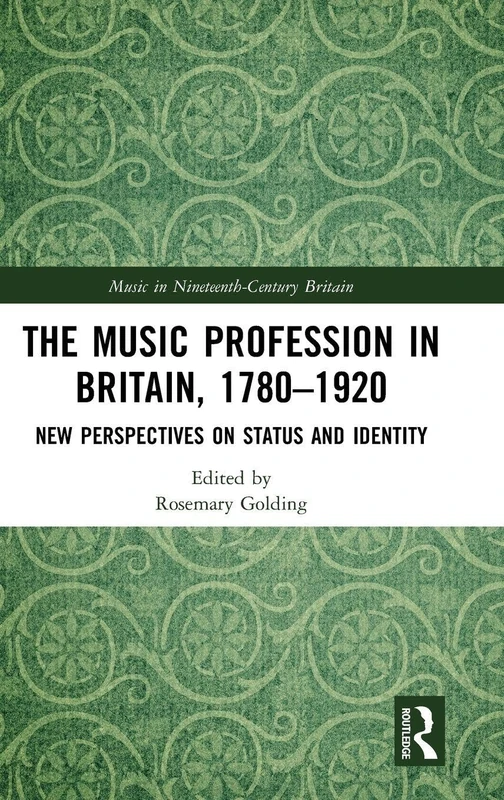 The Music Profession in Britain, 1780-1920: New Perspectives on Status and Identity (Music in Nineteenth-Century Britain)