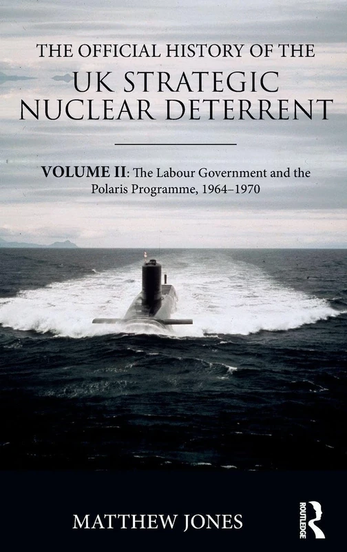 The Official History of the UK Strategic Nuclear Deterrent: Volume II: The Labour Government and the Polaris Programme, 1964-1970: 2 (Government Official History Series)
