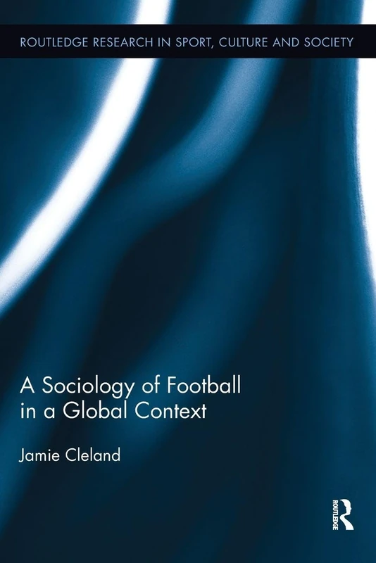 A Sociology of Football in a Global Context (Routledge Research in Sport, Culture and Society)