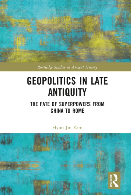 Geopolitics in Late Antiquity: The Fate of Superpowers from China to Rome (Routledge Studies in Ancient History)