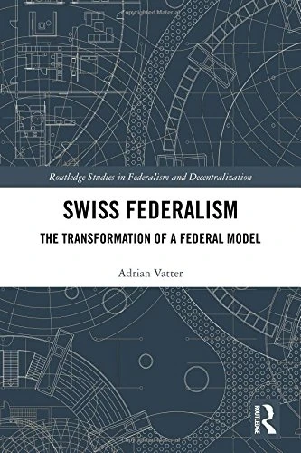 Swiss Federalism: The Transformation of a Federal Model (Routledge Studies in Federalism and Decentralization)