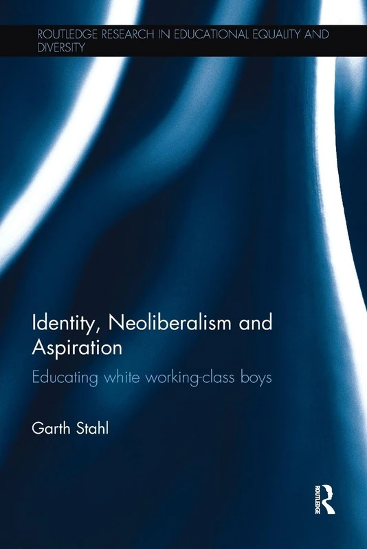 Identity, Neoliberalism and Aspiration: Educating white working-class boys (Routledge Research in Educational Equality and Diversity)