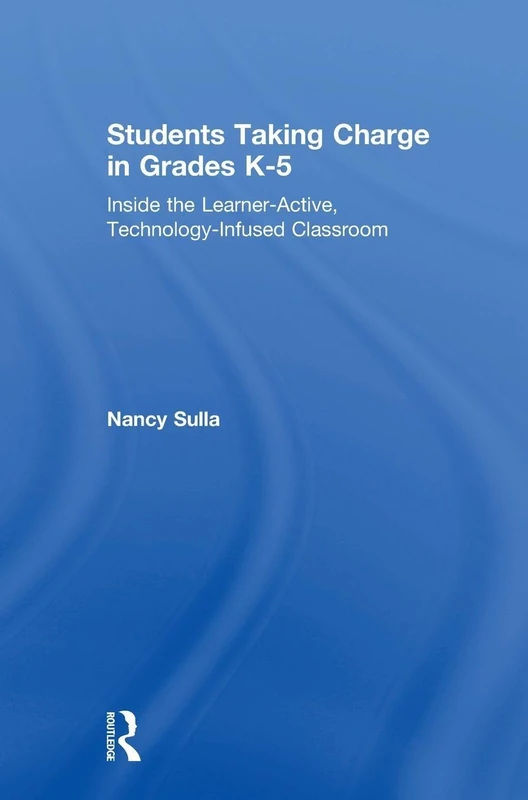 Students Taking Charge in Grades K-5: Inside the Learner-Active, Technology-Infused Classroom