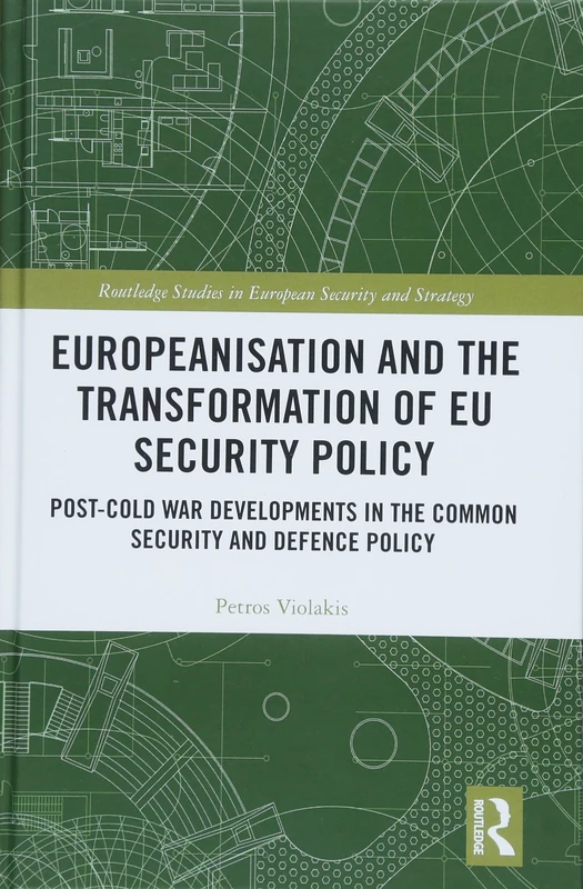 Europeanisation and the Transformation of EU Security Policy: Post-Cold War Developments in the Common Security and Defence Policy (Routledge Studies in European Security and Strategy)