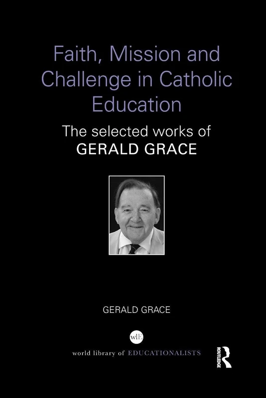 Faith, Mission and Challenge in Catholic Education: The selected works of Gerald Grace (World Library of Educationalists)