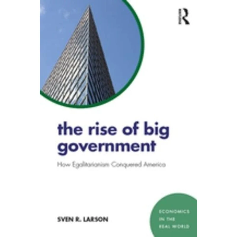 The Rise of Big Government: How Egalitarianism Conquered America (Economics in the Real World)