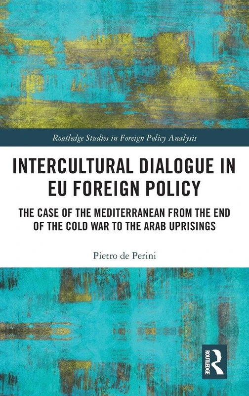 Intercultural Dialogue in EU Foreign Policy: The Case of the Mediterranean from the End of the Cold War to the Arab Uprisings (Routledge Studies in Foreign Policy Analysis)