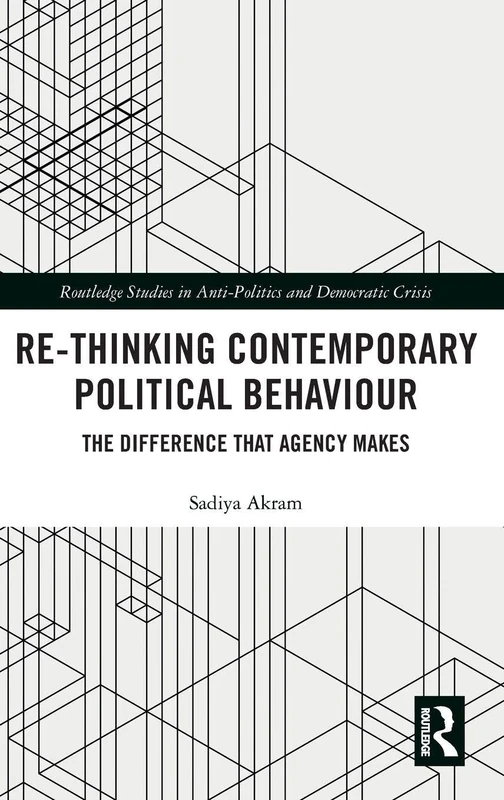 Re-thinking Contemporary Political Behaviour: The Difference that Agency Makes (Routledge Studies in Democratic Crisis)