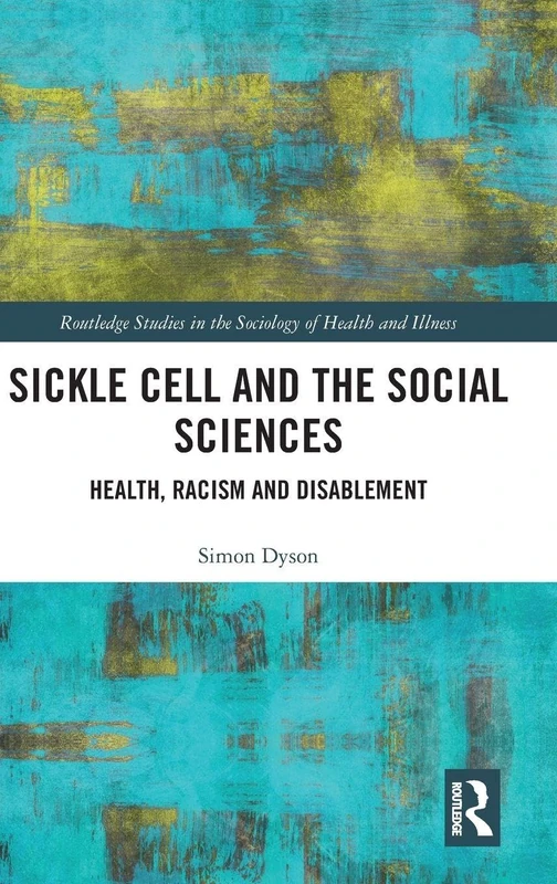 Sickle Cell and the Social Sciences: Health, Racism and Disablement (Routledge Studies in the Sociology of Health and Illness)