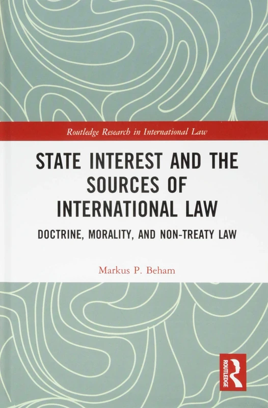 State Interest and the Sources of International Law: Doctrine, Morality, and Non-Treaty Law (Routledge Research in International Law)